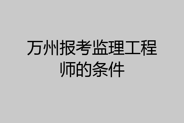 万州报考监理工程师的条件