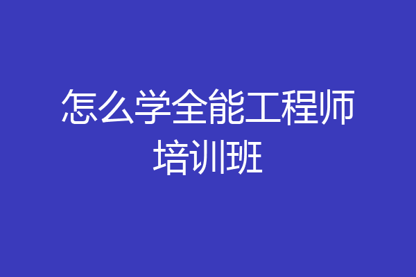 怎么学全能工程师培训班