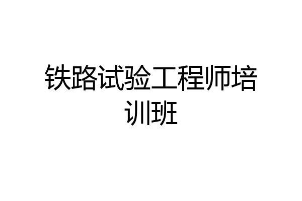铁路试验工程师培训班