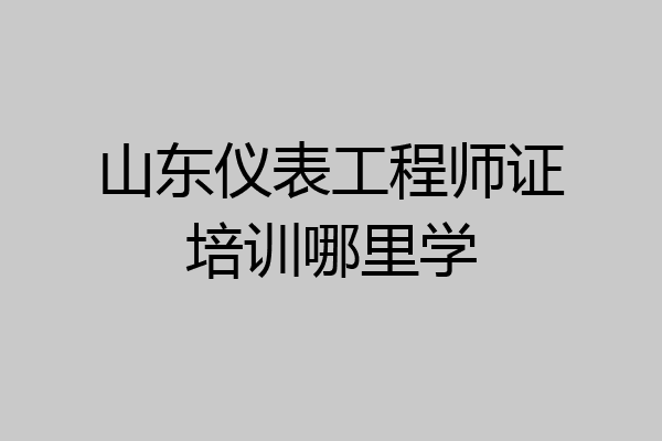 山东仪表工程师证培训哪里学