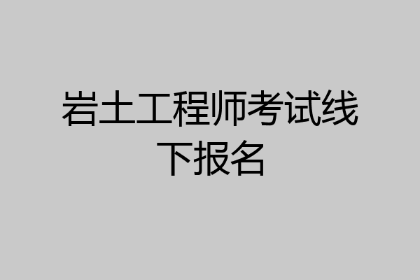 岩土工程师考试线下报名
