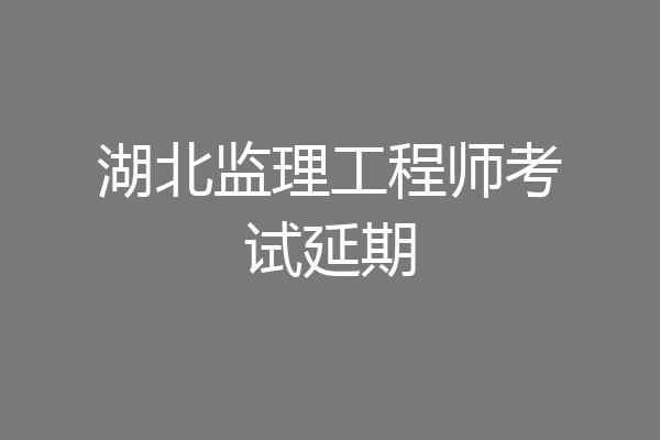 湖北监理工程师考试延期