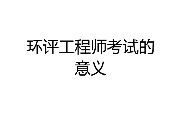 环评工程师考试的意义
