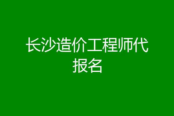 长沙造价工程师代报名