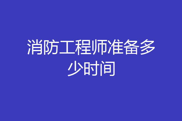 消防工程师准备多少时间