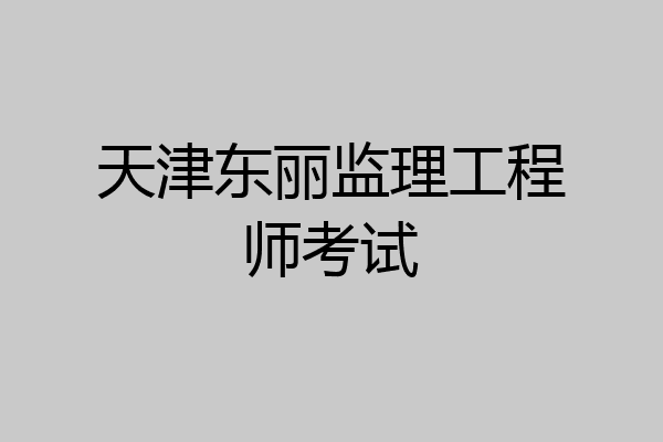 天津东丽监理工程师考试