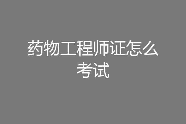药物工程师证怎么考试