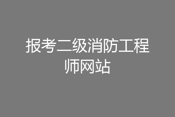 报考二级消防工程师网站