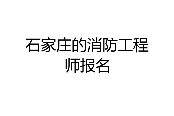 石家庄的消防工程师报名