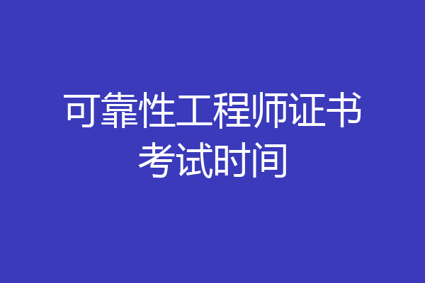可靠性工程师证书考试时间