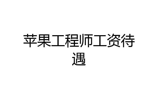 苹果工程师工资待遇