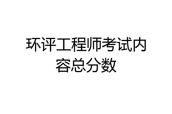 环评工程师考试内容总分数