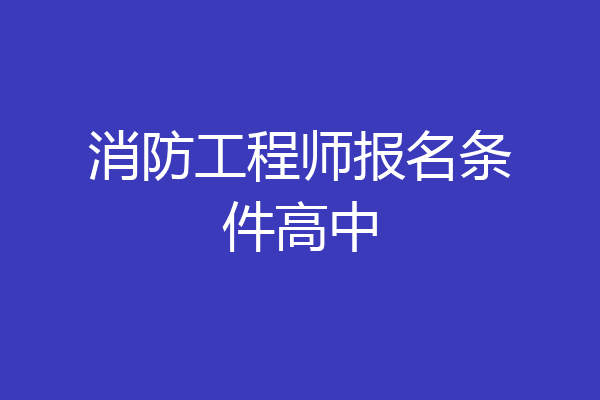 消防工程师报名条件高中