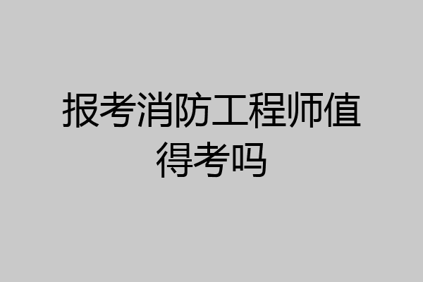 报考消防工程师值得考吗