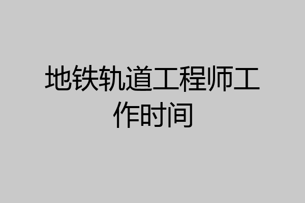 地铁轨道工程师工作时间