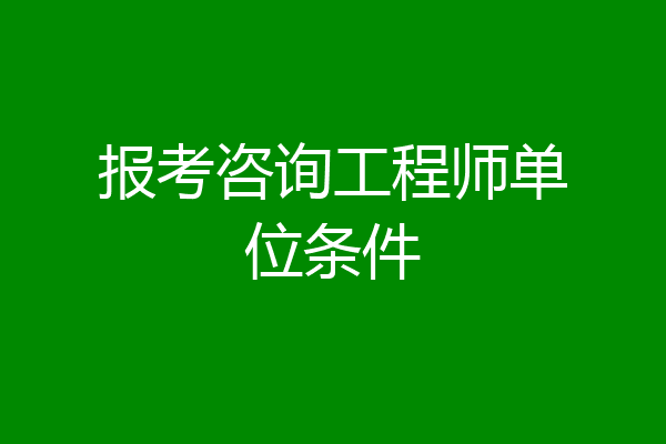 报考咨询工程师单位条件