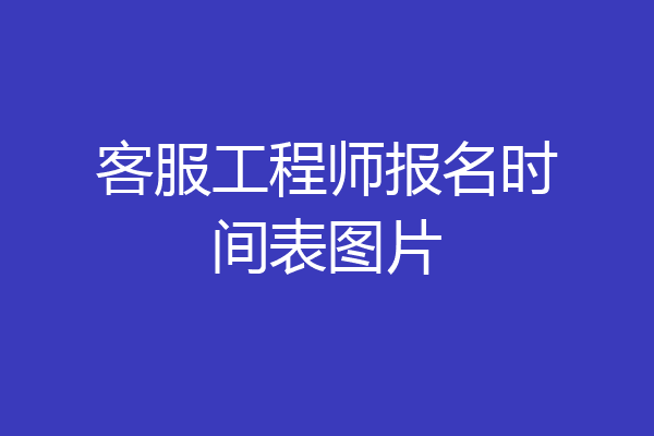 客服工程师报名时间表图片