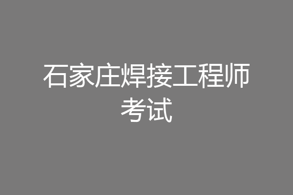 石家庄焊接工程师考试