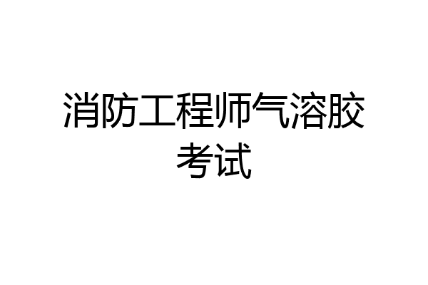 消防工程师气溶胶考试