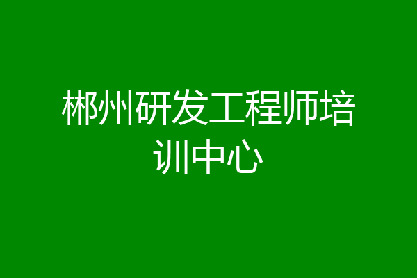 郴州研发工程师培训中心