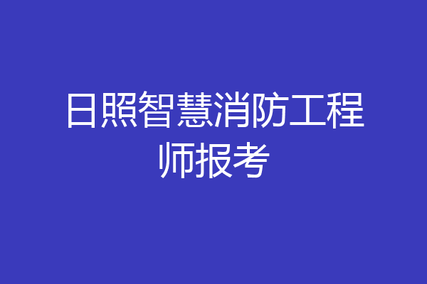 日照智慧消防工程师报考