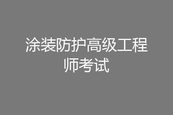 涂装防护高级工程师考试