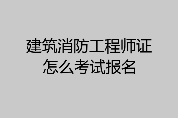 建筑消防工程师证怎么考试报名
