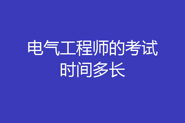 电气工程师的考试时间多长