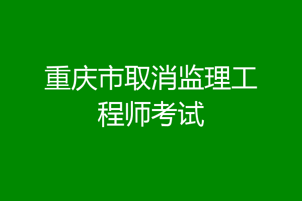 重庆市取消监理工程师考试