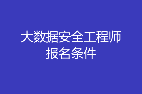 大数据安全工程师报名条件