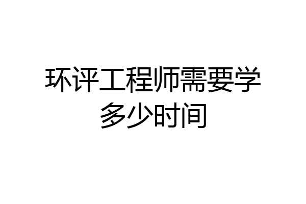 环评工程师需要学多少时间