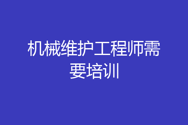 机械维护工程师需要培训