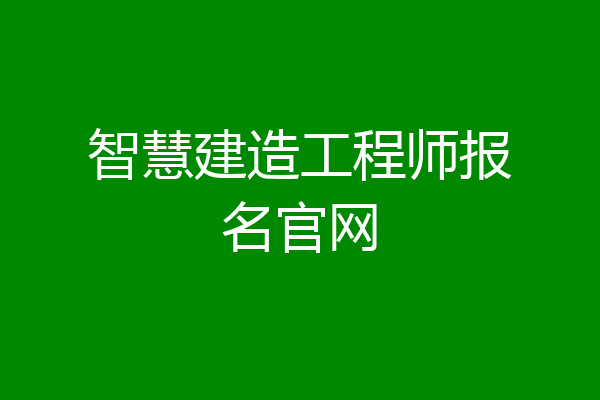 智慧建造工程师报名官网