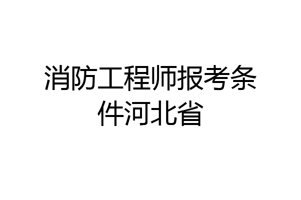 消防工程师报考条件河北省