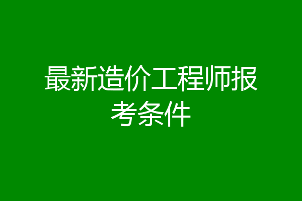 最新造价工程师报考条件