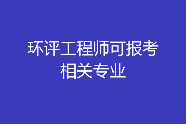 环评工程师可报考相关专业
