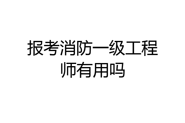 报考消防一级工程师有用吗