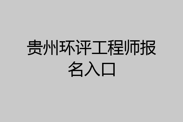 贵州环评工程师报名入口