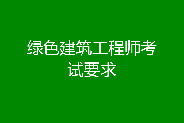 绿色建筑工程师考试要求