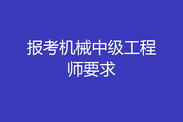 报考机械中级工程师要求