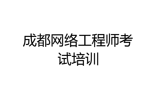 成都网络工程师考试培训