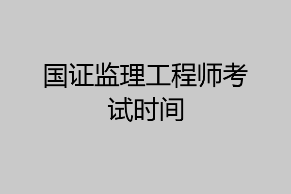 国证监理工程师考试时间