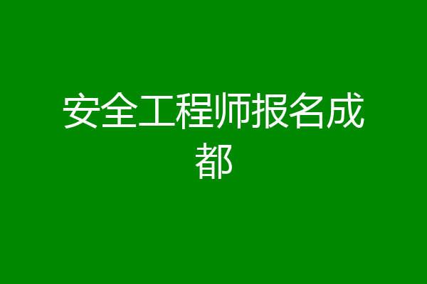 安全工程师报名成都
