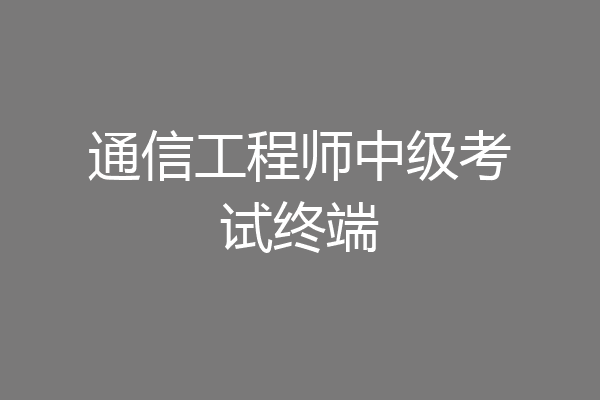 通信工程师中级考试终端