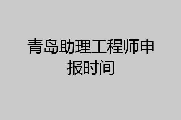 青岛助理工程师申报时间