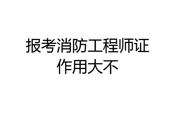 报考消防工程师证作用大不
