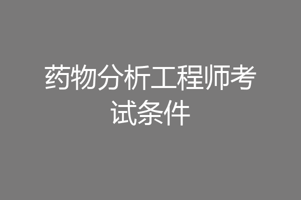 药物分析工程师考试条件