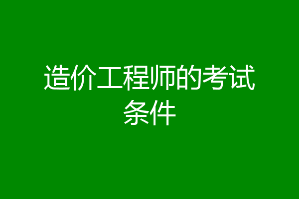 造价工程师的考试条件