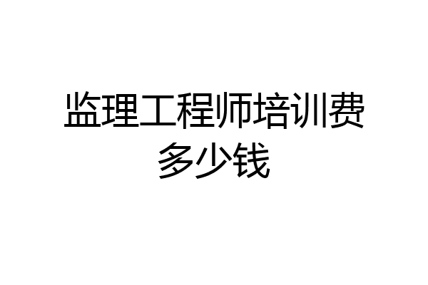 监理工程师培训费多少钱