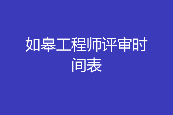如皋工程师评审时间表